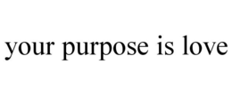 YOUR PURPOSE IS LOVE trademark
