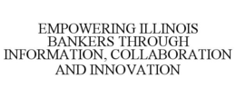 EMPOWERING ILLINOIS BANKERS THROUGH INFORMATION, COLLABORATION AND INNOVATION trademark