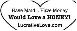 HAVE MAID... HAVE MONEY WOULD LOVE A HONEY! LUCRATIVELOVE.COM trademark