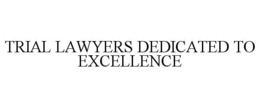 TRIAL LAWYERS DEDICATED TO EXCELLENCE trademark