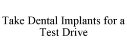 TAKE DENTAL IMPLANTS FOR A TEST DRIVE trademark