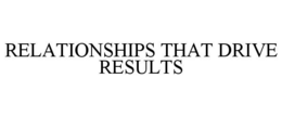 RELATIONSHIPS THAT DRIVE RESULTS trademark