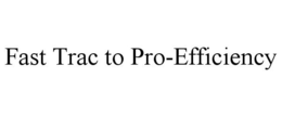 FAST TRAC TO PRO-EFFICIENCY trademark