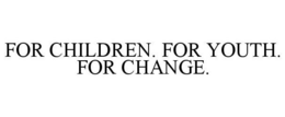 FOR CHILDREN. FOR YOUTH. FOR CHANGE. trademark