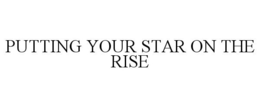 PUTTING YOUR STAR ON THE RISE trademark