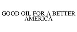 GOOD OIL FOR A BETTER AMERICA trademark