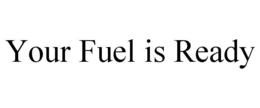 YOUR FUEL IS READY trademark