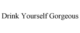 DRINK YOURSELF GORGEOUS trademark