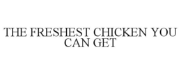 THE FRESHEST CHICKEN YOU CAN GET trademark