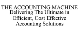 THE ACCOUNTING MACHINE DELIVERING THE ULTIMATE IN EFFICIENT, COST EFFECTIVE ACCOUNTING SOLUTIONS trademark