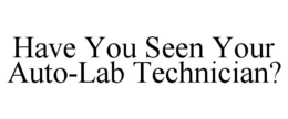 HAVE YOU SEEN YOUR AUTO-LAB TECHNICIAN? trademark