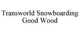 TRANSWORLD SNOWBOARDING GOOD WOOD trademark