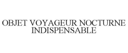 OBJET VOYAGEUR NOCTURNE INDISPENSABLE trademark