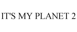 IT'S MY PLANET 2 trademark