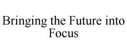 BRINGING THE FUTURE INTO FOCUS trademark