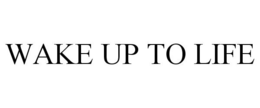 WAKE UP TO LIFE trademark