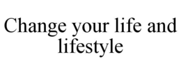 CHANGE YOUR LIFE AND LIFESTYLE trademark