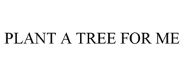 PLANT A TREE FOR ME trademark