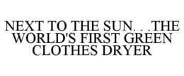 NEXT TO THE SUN. . .THE WORLD'S FIRST GREEN CLOTHES DRYER trademark