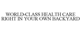 WORLD-CLASS HEALTH CARE RIGHT IN YOUR OWN BACKYARD trademark