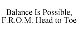 BALANCE IS POSSIBLE, F.R.O.M. HEAD TO TOE trademark