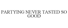 PARTYING NEVER TASTED SO GOOD trademark