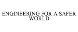 ENGINEERING FOR A SAFER WORLD trademark