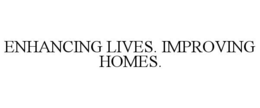 ENHANCING LIVES. IMPROVING HOMES. trademark