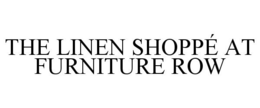 THE LINEN SHOPPÉ AT FURNITURE ROW trademark