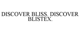 DISCOVER BLISS. DISCOVER BLISTEX. trademark