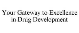 YOUR GATEWAY TO EXCELLENCE IN DRUG DEVELOPMENT trademark