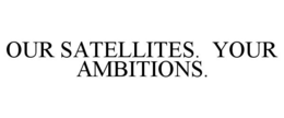 OUR SATELLITES. YOUR AMBITIONS. trademark