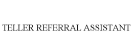TELLER REFERRAL ASSISTANT trademark