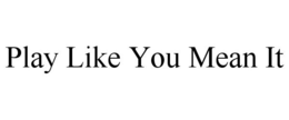 PLAY LIKE YOU MEAN IT trademark