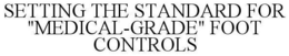 SETTING THE STANDARD FOR "MEDICAL-GRADE" FOOT CONTROLS trademark