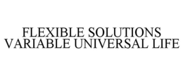 FLEXIBLE SOLUTIONS VARIABLE UNIVERSAL LIFE trademark