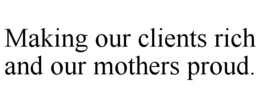 MAKING OUR CLIENTS RICH AND OUR MOTHERS PROUD. trademark