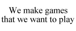 WE MAKE GAMES THAT WE WANT TO PLAY trademark