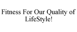 FITNESS FOR OUR QUALITY OF LIFESTYLE! trademark