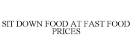 SIT DOWN FOOD AT FAST FOOD PRICES trademark