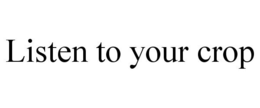 LISTEN TO YOUR CROP trademark
