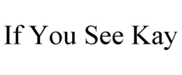 IF YOU SEE KAY trademark