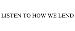 LISTEN TO HOW WE LEND trademark