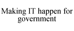 MAKING IT HAPPEN FOR GOVERNMENT trademark