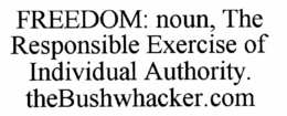 FREEDOM: NOUN, THE RESPONSIBLE EXERCISE OF INDIVIDUAL AUTHORITY. THEBUSHWHACKER.COM trademark