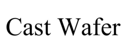 CAST WAFER trademark