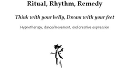 RITUAL, RHYTHM, REMEDY THINK WITH YOUR BELLY, DREAM WITH YOUR FEET HYNOTHERAPY, DANCE/MOVEMENT, AND CREATIVE EXPRESSION trademark