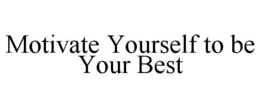 MOTIVATE YOURSELF TO BE YOUR BEST trademark