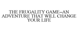 THE FRUGALITY GAME--AN ADVENTURE THAT WILL CHANGE YOUR LIFE trademark