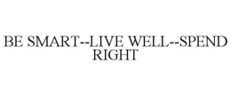 BE SMART--LIVE WELL--SPEND RIGHT trademark
